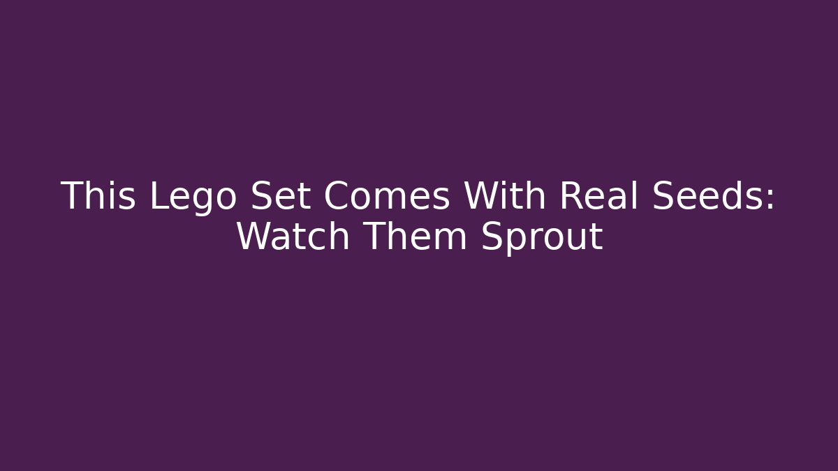 This Lego Set Comes With Real Seeds: Watch Them Sprout - Critter Realm