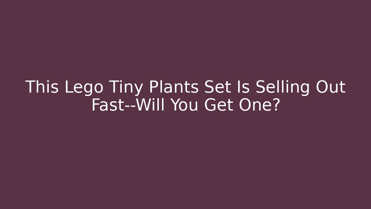 This Lego Tiny Plants Set Is Selling Out Fast—Will You Get One?