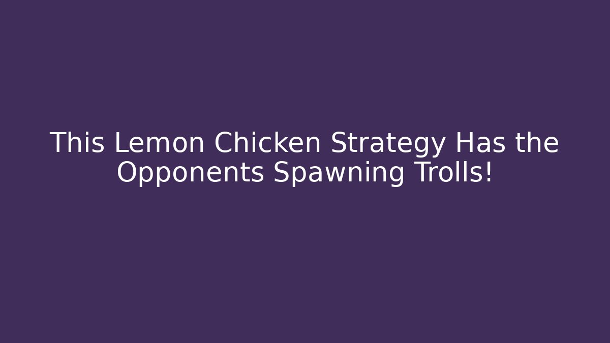 This Lemon Chicken Strategy Has the Opponents Spawning Trolls!