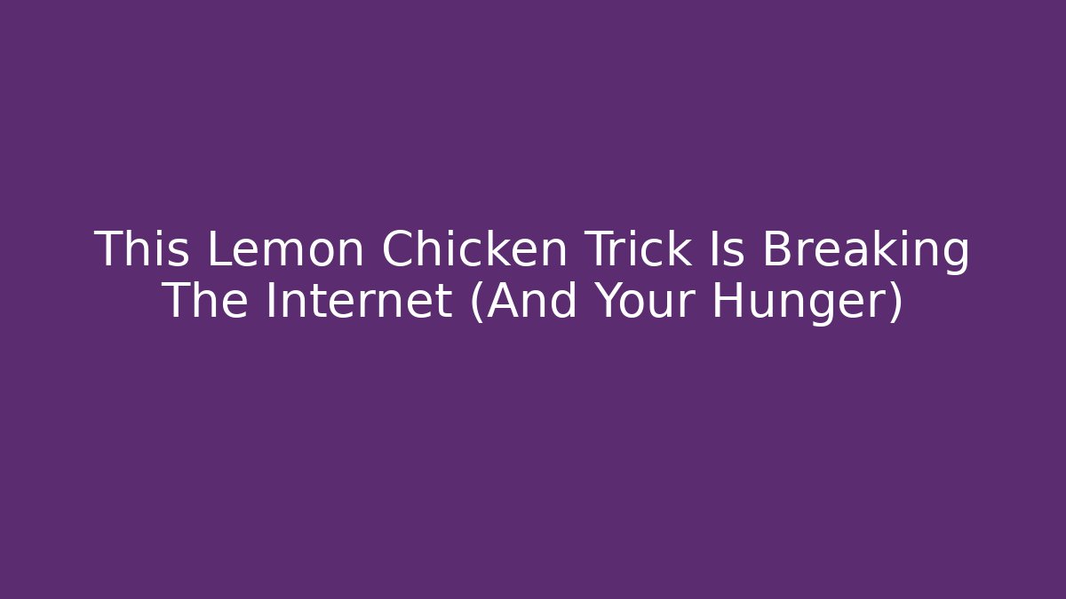 This Lemon Chicken Trick Is Breaking The Internet (And Your Hunger)
