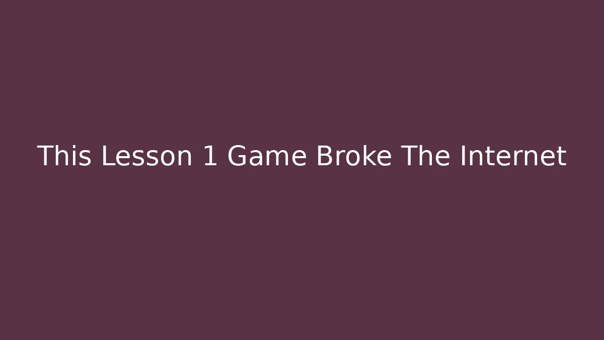 This Lesson 1 Game Broke The Internet