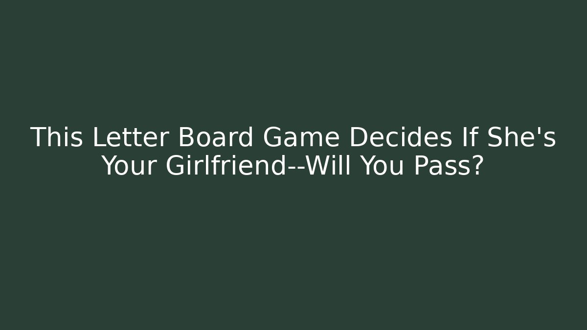 This Letter Board Game Decides If She’s Your Girlfriend—Will You Pass?
