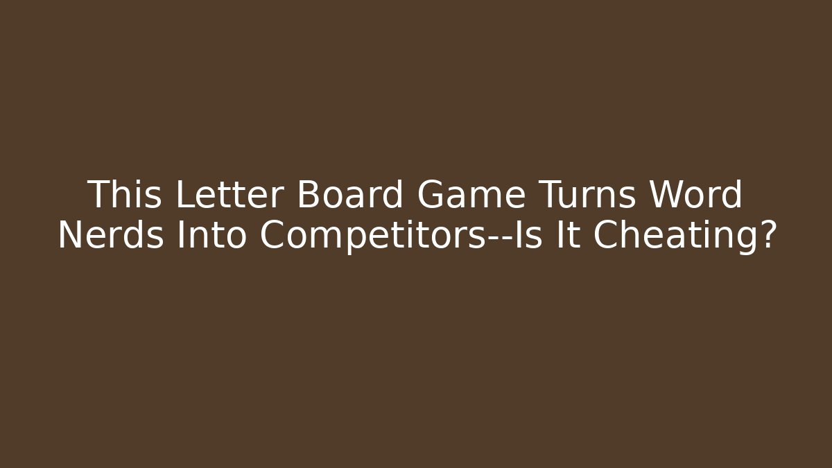 This Letter Board Game Turns Word Nerds Into Competitors—Is It Cheating?