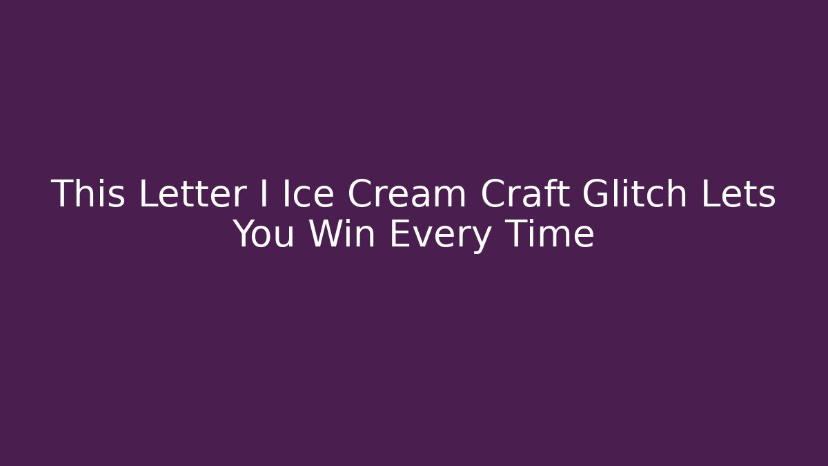 This Letter I Ice Cream Craft Glitch Lets You Win Every Time