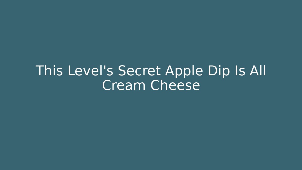 This Level’s Secret Apple Dip Is All Cream Cheese