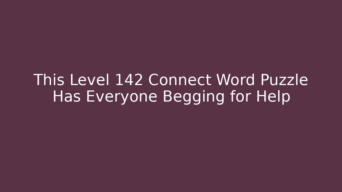 This Level 142 Connect Word Puzzle Has Everyone Begging for Help