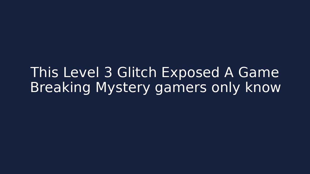 This Level 3 Glitch Exposed A Game Breaking Mystery gamers only know