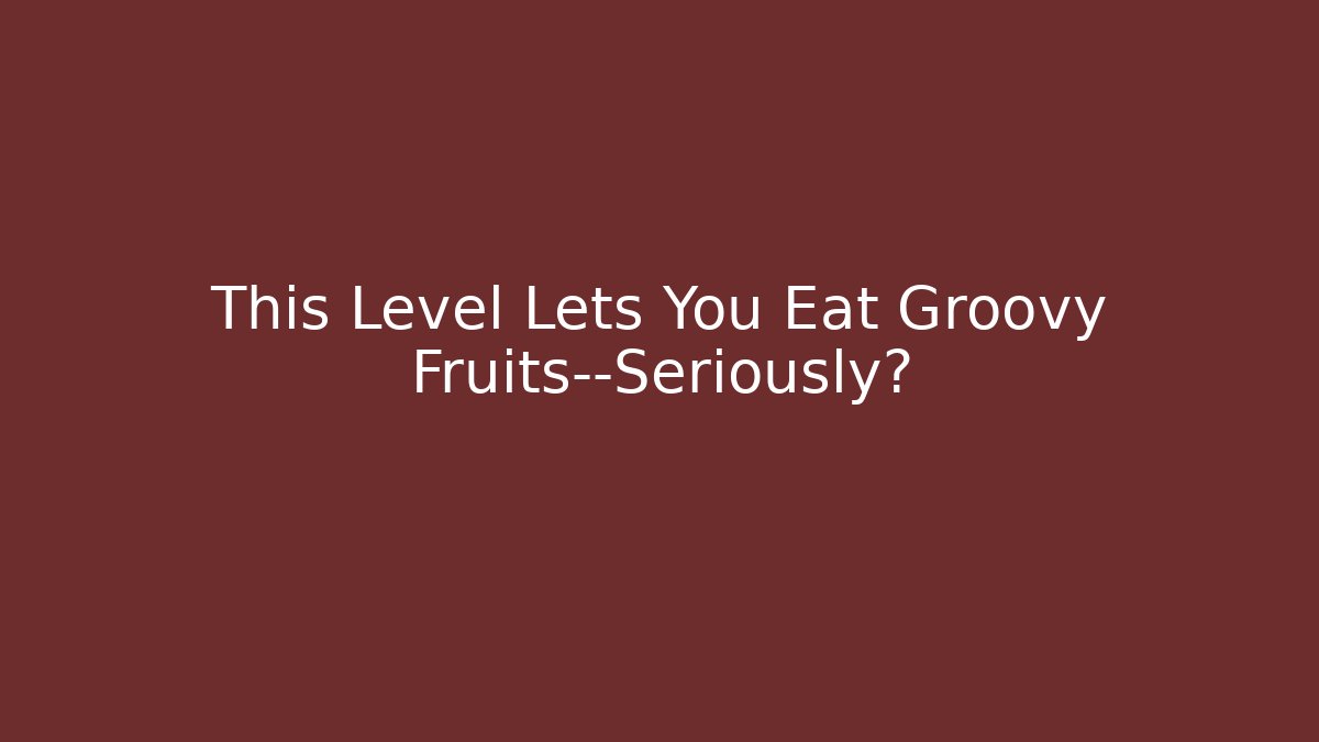 This Level Lets You Eat Groovy Fruits—Seriously? - Critter Realm