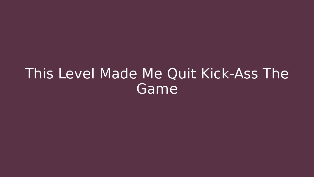 This Level Made Me Quit Kick-Ass The Game