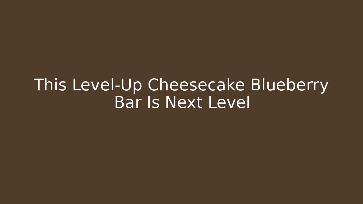 This Level-Up Cheesecake Blueberry Bar Is Next Level