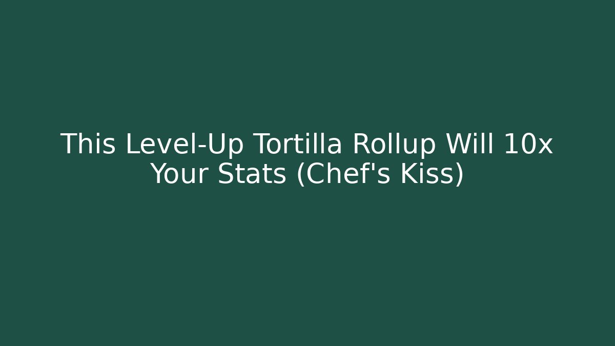 This Level-Up Tortilla Rollup Will 10x Your Stats (Chef's Kiss)
