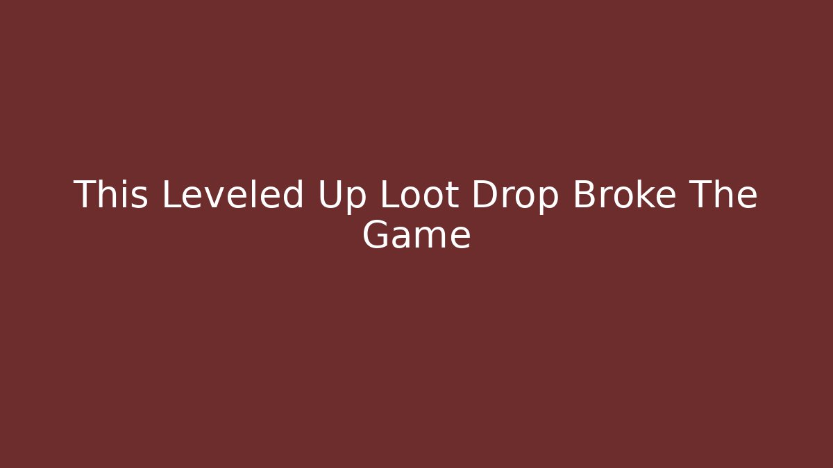 This Leveled Up Loot Drop Broke The Game