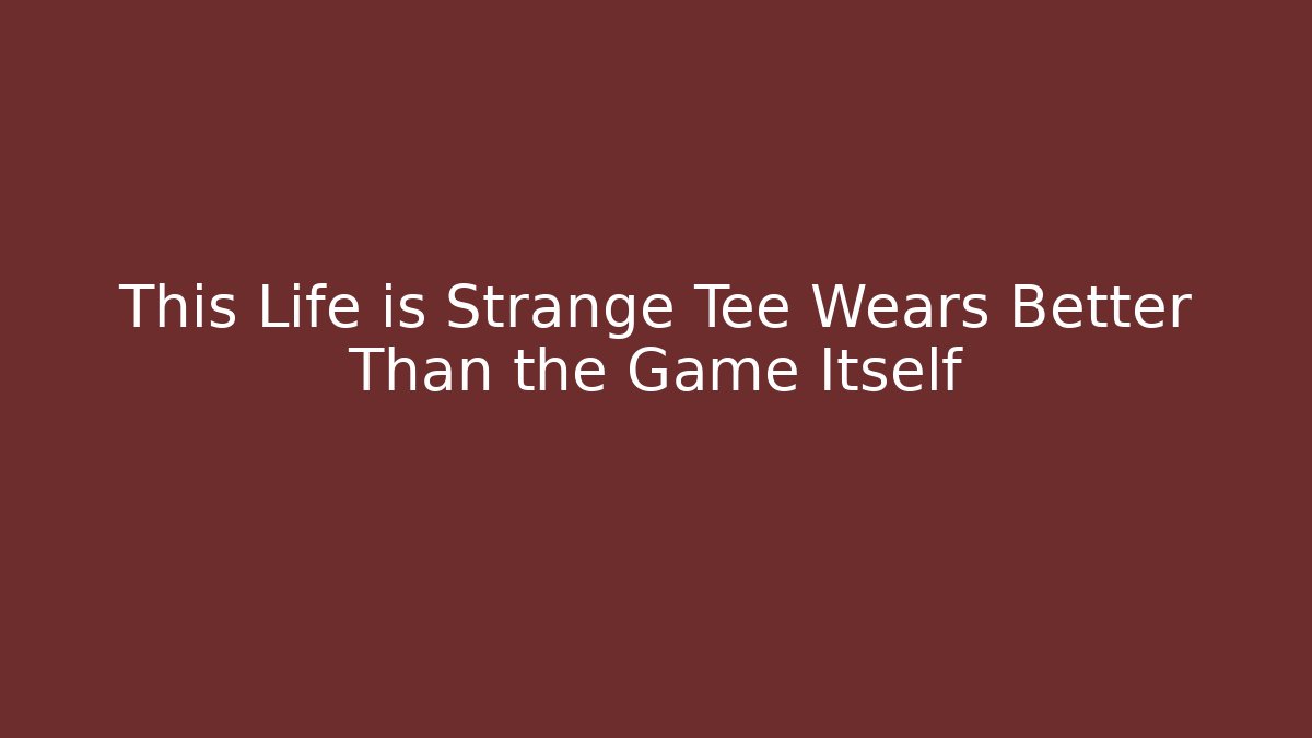 This Life is Strange Tee Wears Better Than the Game Itself