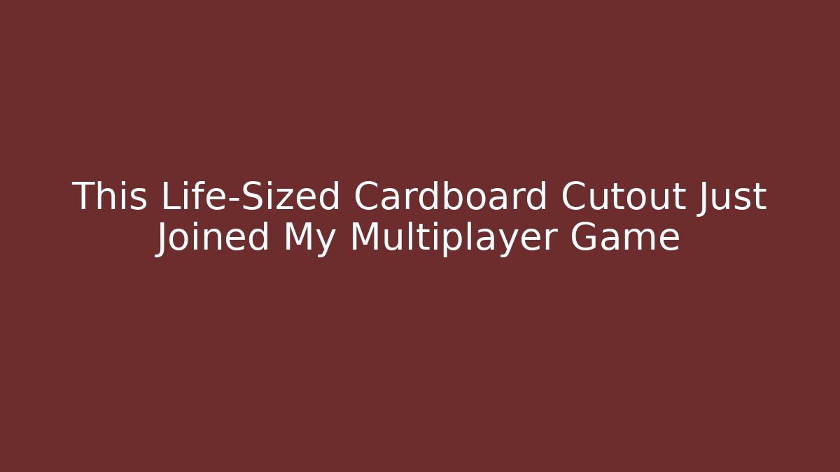 This Life-Sized Cardboard Cutout Just Joined My Multiplayer Game