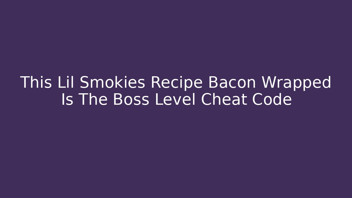 This Lil Smokies Recipe Bacon Wrapped Is The Boss Level Cheat Code