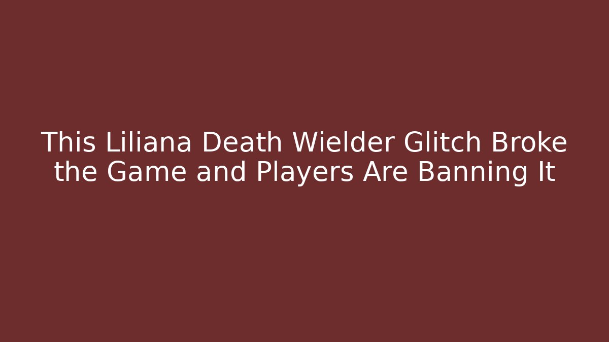 This Liliana Death Wielder Glitch Broke the Game and Players Are Banning It