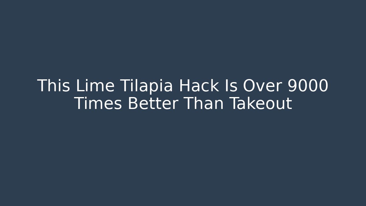This Lime Tilapia Hack Is Over 9000 Times Better Than Takeout