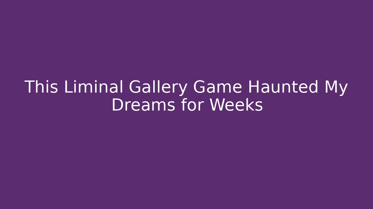 This Liminal Gallery Game Haunted My Dreams for Weeks