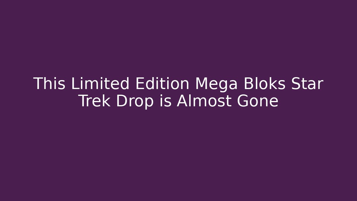 This Limited Edition Mega Bloks Star Trek Drop is Almost Gone