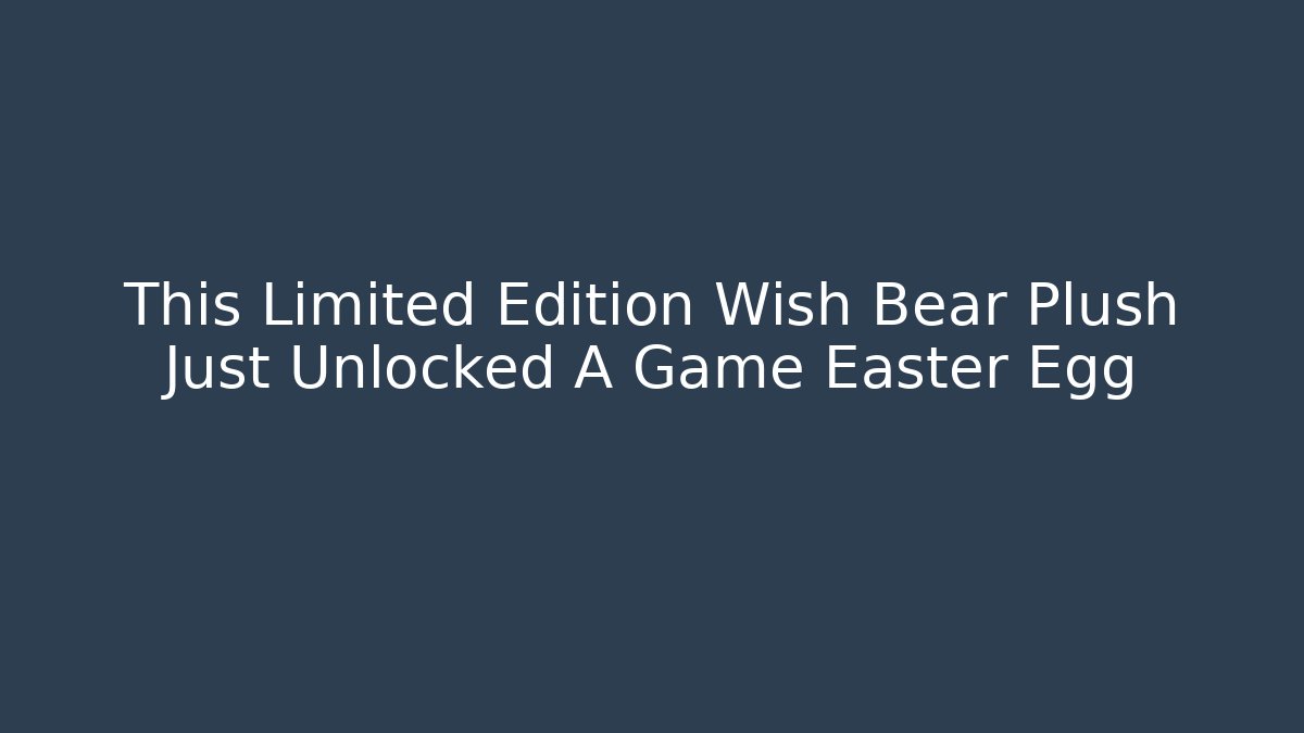 This Limited Edition Wish Bear Plush Just Unlocked A Game Easter Egg