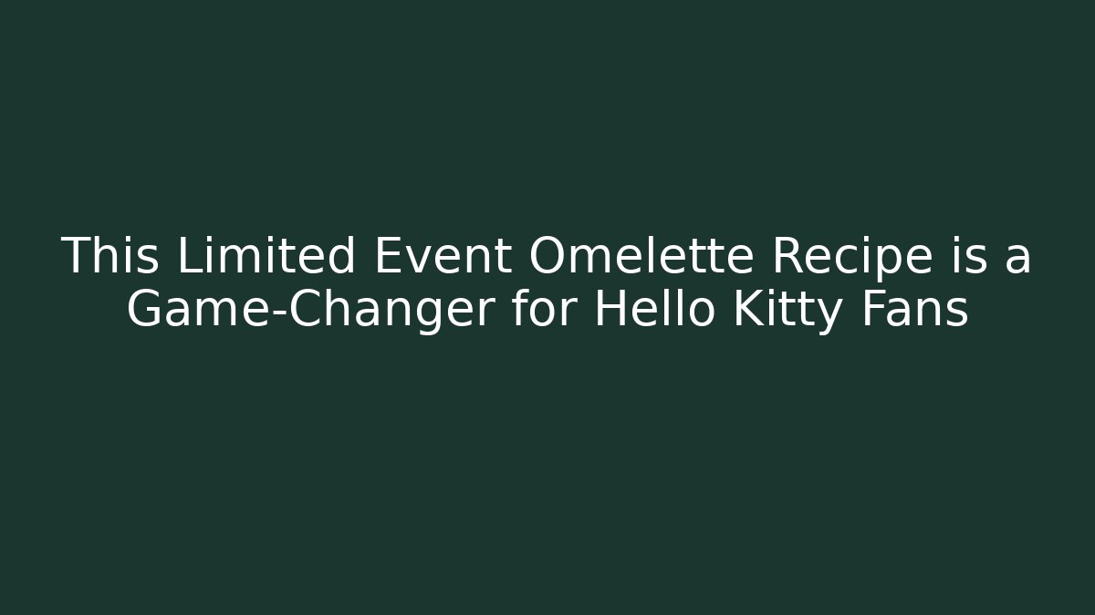 This Limited Event Omelette Recipe is a Game-Changer for Hello Kitty Fans - Critter Realm