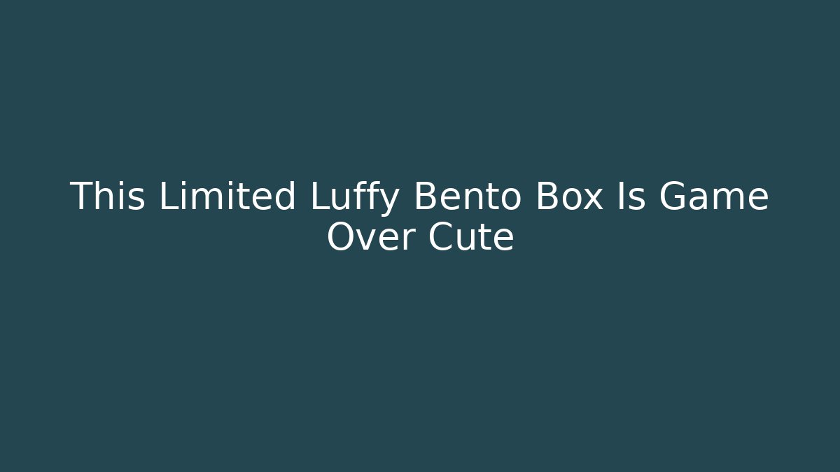 This Limited Luffy Bento Box Is Game Over Cute