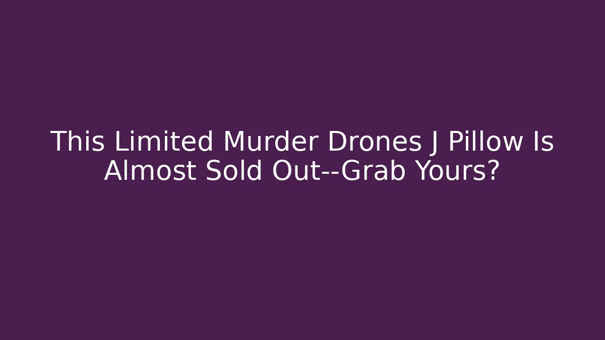 This Limited Murder Drones J Pillow Is Almost Sold Out—Grab Yours?
