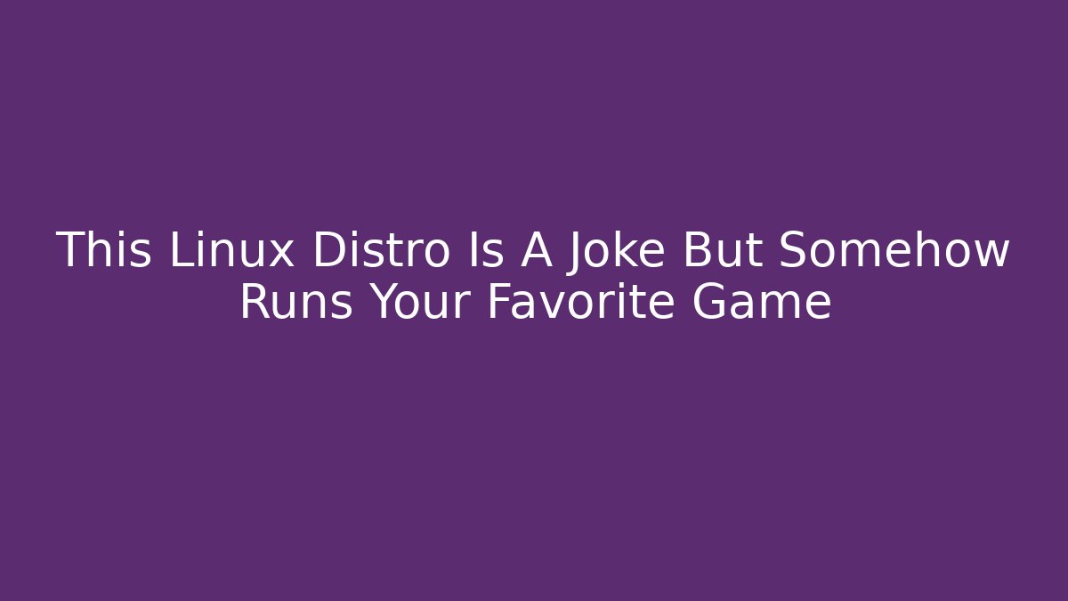 This Linux Distro Is A Joke But Somehow Runs Your Favorite Game