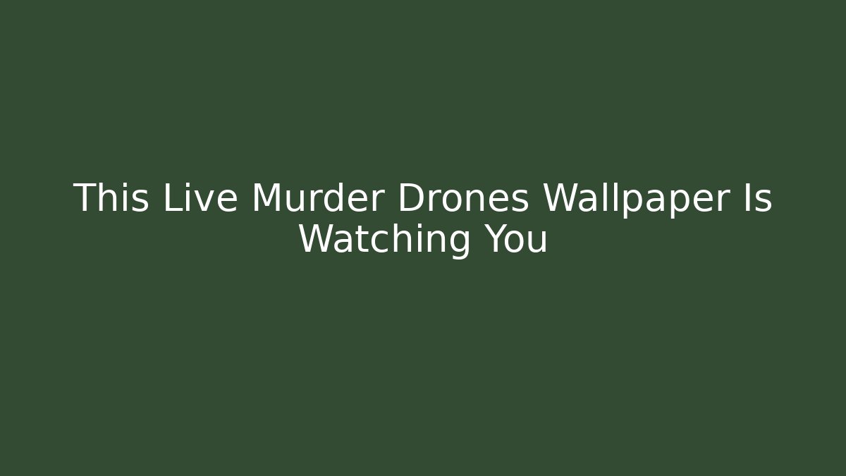 This Live Murder Drones Wallpaper Is Watching You
