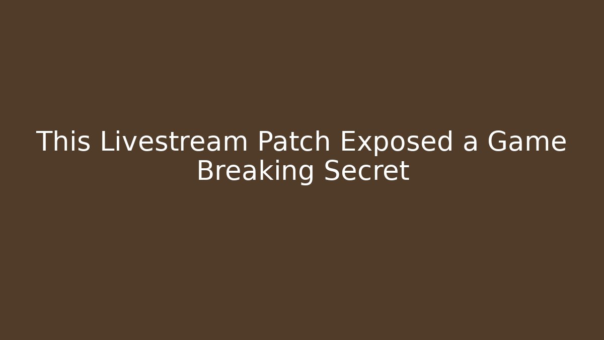 This Livestream Patch Exposed a Game Breaking Secret