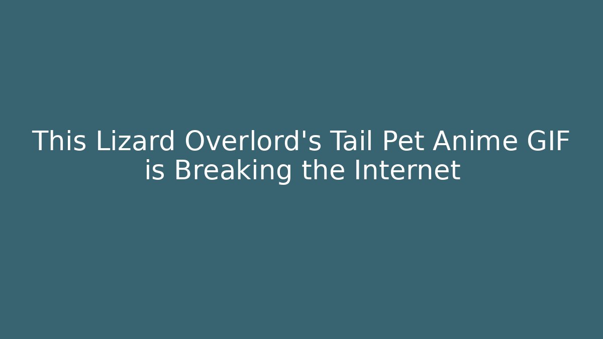 This Lizard Overlord's Tail Pet Anime GIF is Breaking the Internet