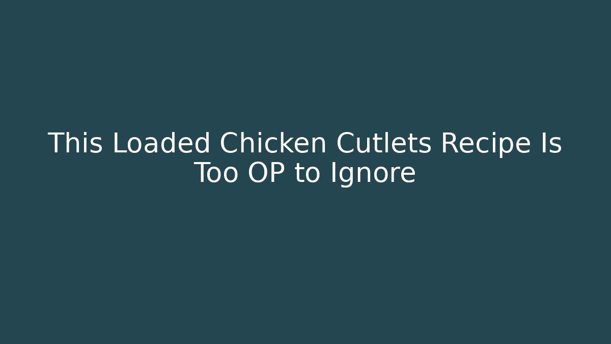 This Loaded Chicken Cutlets Recipe Is Too OP to Ignore - Critter Realm