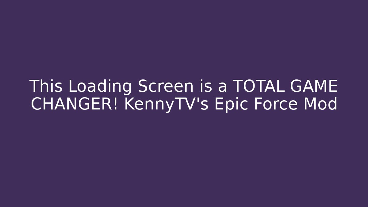 This Loading Screen is a TOTAL GAME CHANGER! KennyTV's Epic Force Mod