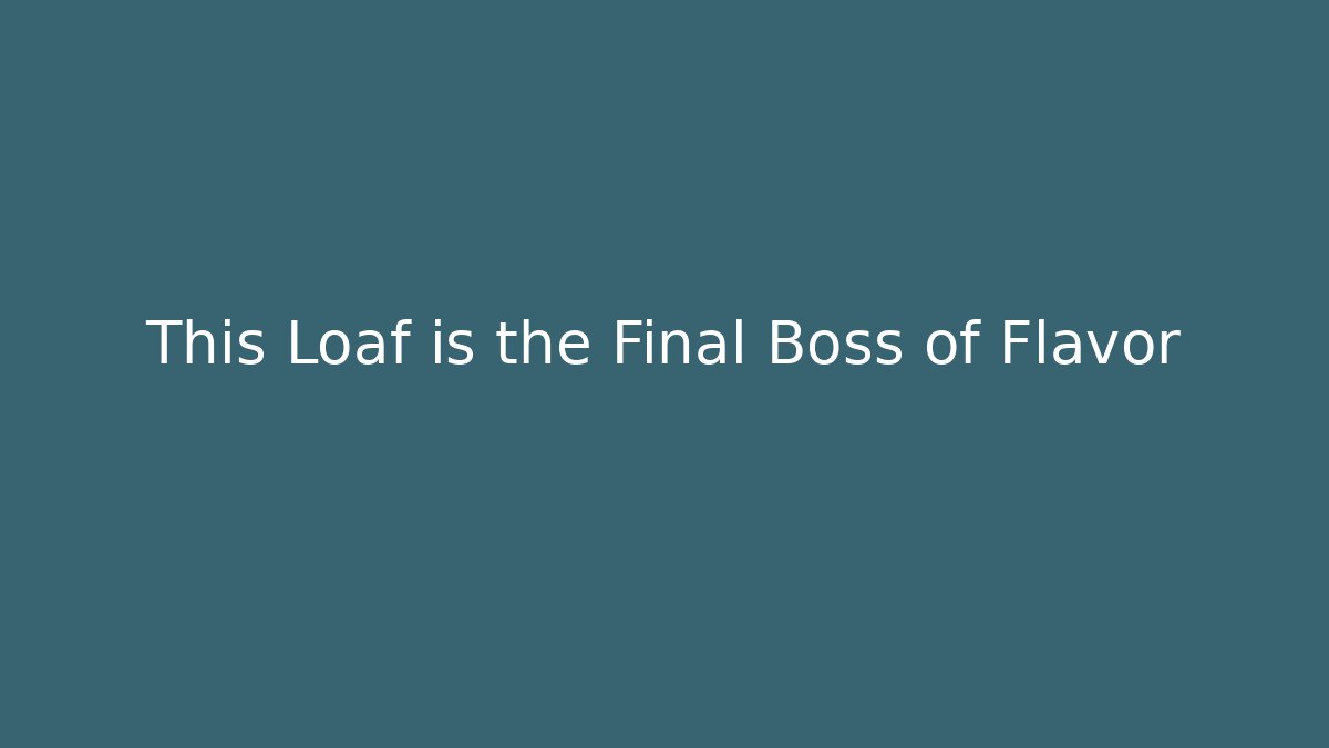 This Loaf is the Final Boss of Flavor