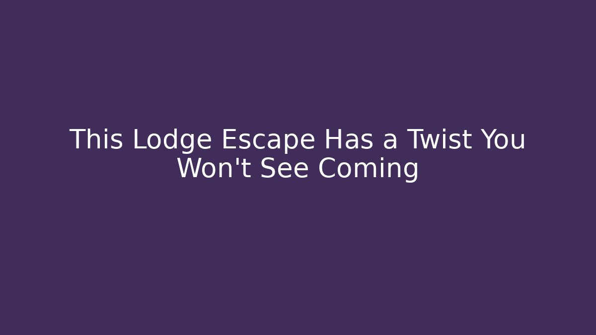 This Lodge Escape Has a Twist You Won’t See Coming