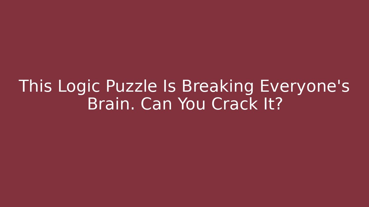 This Logic Puzzle Is Breaking Everyone's Brain. Can You Crack It?