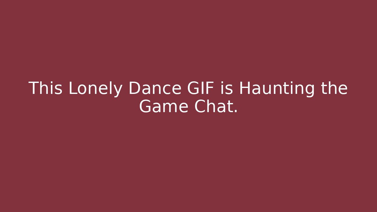 This Lonely Dance GIF is Haunting the Game Chat.