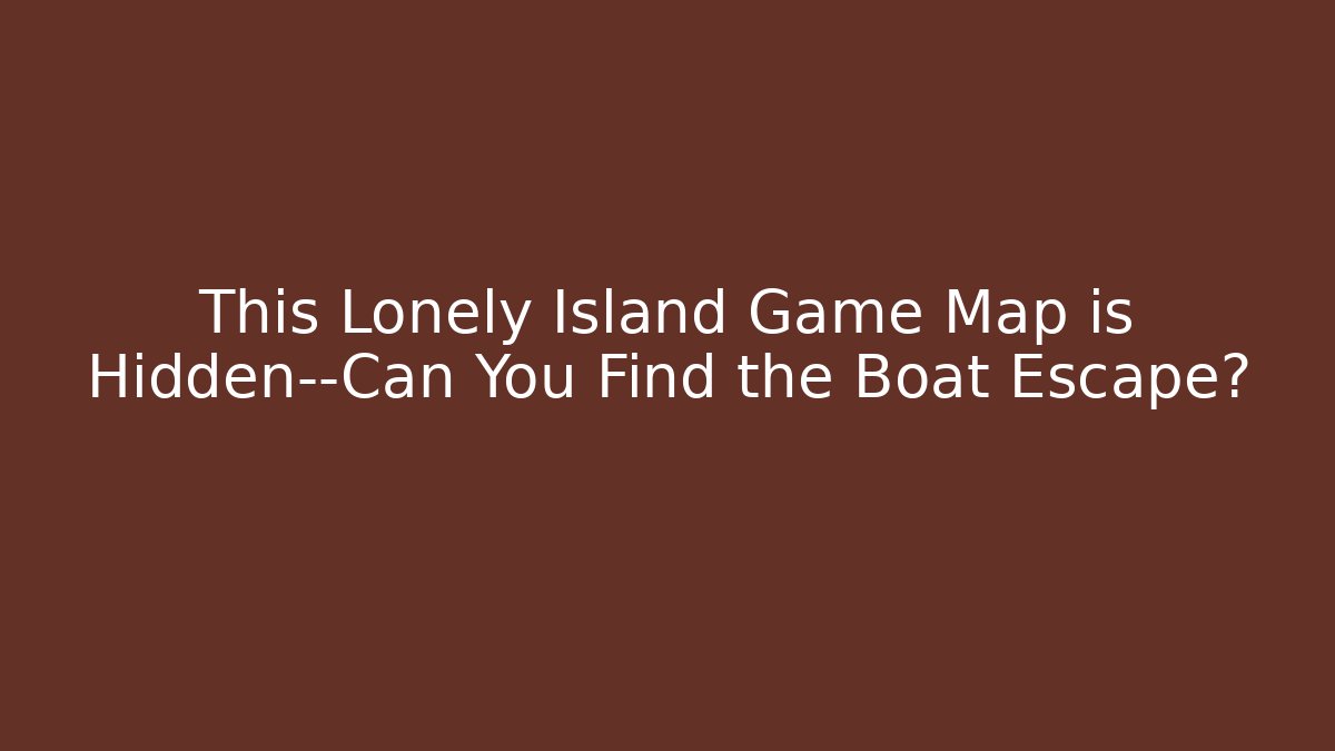 This Lonely Island Game Map is Hidden—Can You Find the Boat Escape?