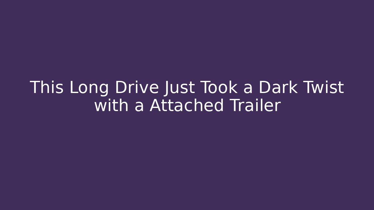 This Long Drive Just Took a Dark Twist with a Attached Trailer