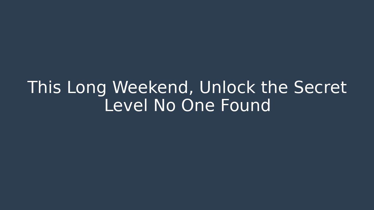 This Long Weekend, Unlock the Secret Level No One Found