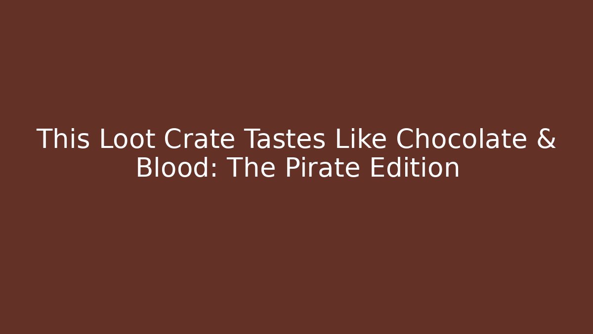 This Loot Crate Tastes Like Chocolate & Blood: The Pirate Edition