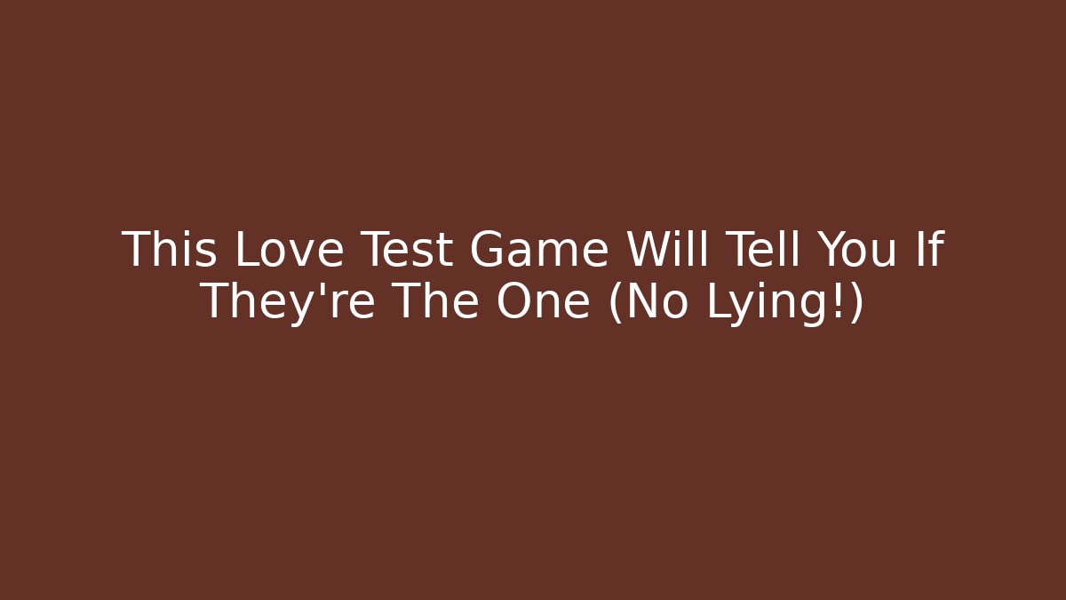 This Love Test Game Will Tell You If They're The One (No Lying!)