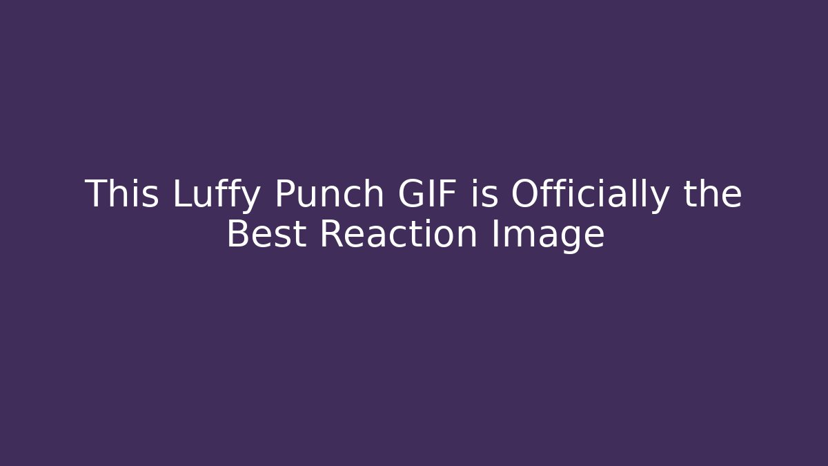 This Luffy Punch GIF is Officially the Best Reaction Image