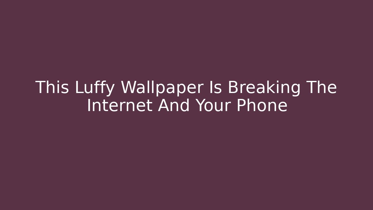 This Luffy Wallpaper Is Breaking The Internet And Your Phone