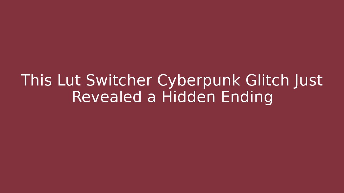 This Lut Switcher Cyberpunk Glitch Just Revealed a Hidden Ending