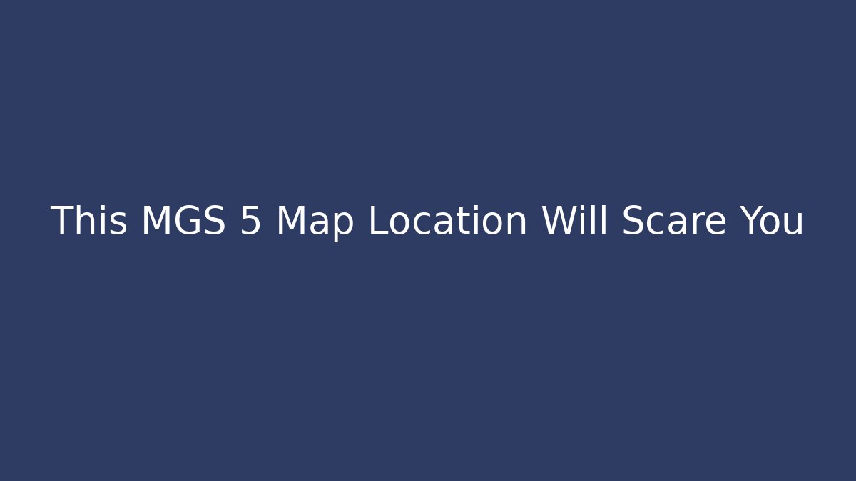 This MGS 5 Map Location Will Scare You