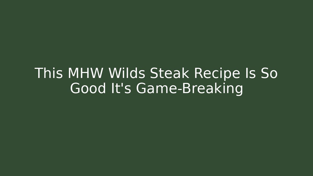 This MHW Wilds Steak Recipe Is So Good It's Game-Breaking