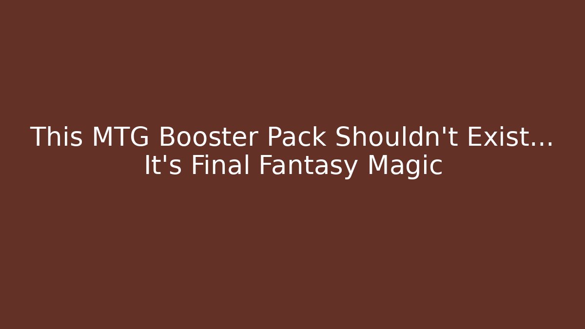 This MTG Booster Pack Shouldn't Exist… It's Final Fantasy Magic - Critter Realm