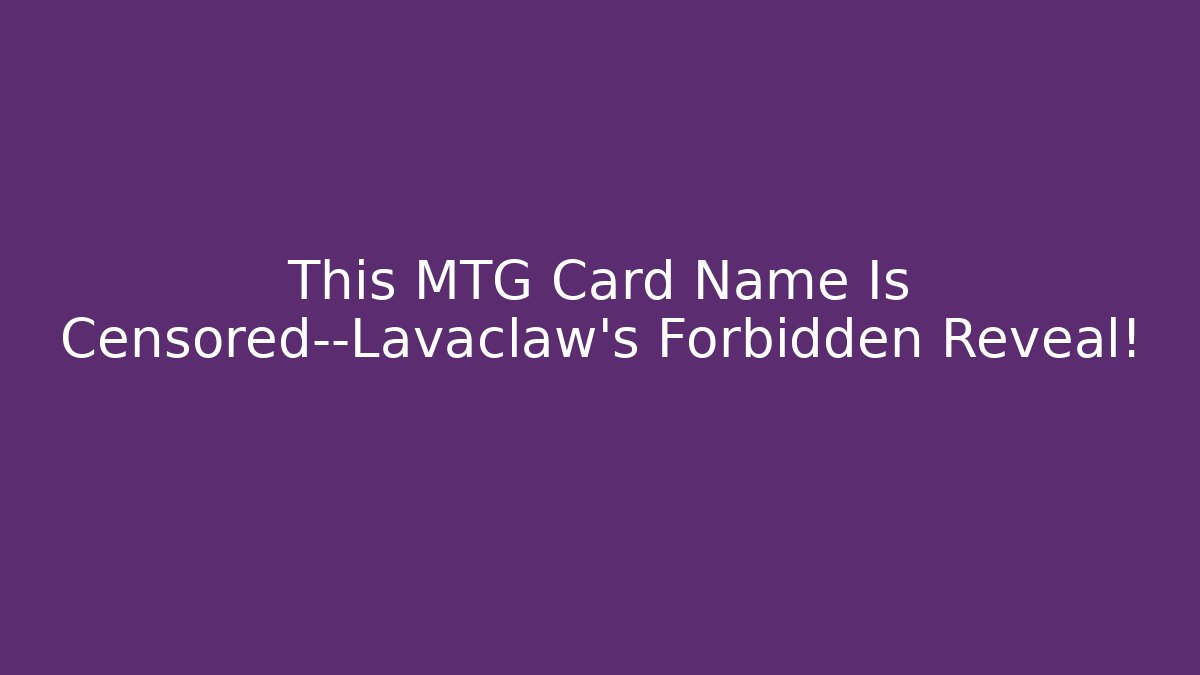 This MTG Card Name Is Censored—Lavaclaw's Forbidden Reveal!
