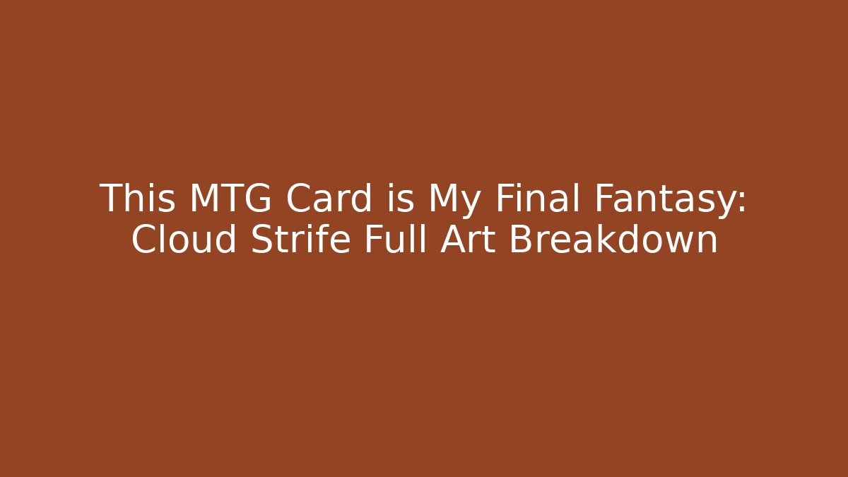 This MTG Card is My Final Fantasy: Cloud Strife Full Art Breakdown